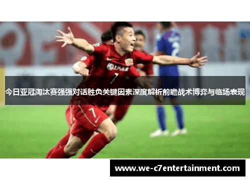 今日亚冠淘汰赛强强对话胜负关键因素深度解析前瞻战术博弈与临场表现