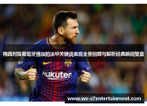 梅西对阵葡萄牙强敌的法甲关键战表现全景回顾与解析经典瞬间复盘