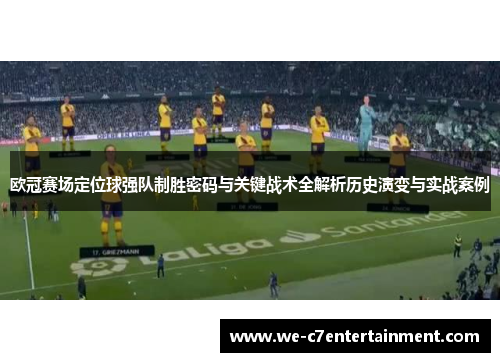 欧冠赛场定位球强队制胜密码与关键战术全解析历史演变与实战案例 欧冠赛场定位球强队制胜密码与关键战术全解析历史演变与实战案例
