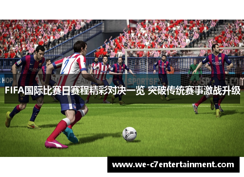 FIFA国际比赛日赛程精彩对决一览 突破传统赛事激战升级