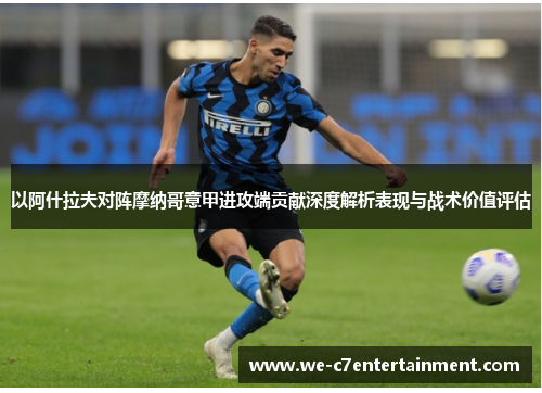以阿什拉夫对阵摩纳哥意甲进攻端贡献深度解析表现与战术价值评估