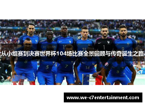 从小组赛到决赛世界杯104场比赛全景回顾与传奇诞生之路