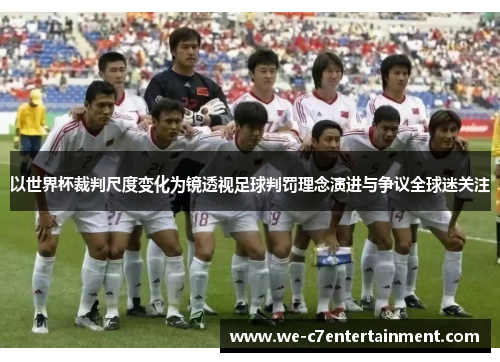以世界杯裁判尺度变化为镜透视足球判罚理念演进与争议全球迷关注 以世界杯裁判尺度变化为镜透视足球判罚理念演进与争议全球迷关注