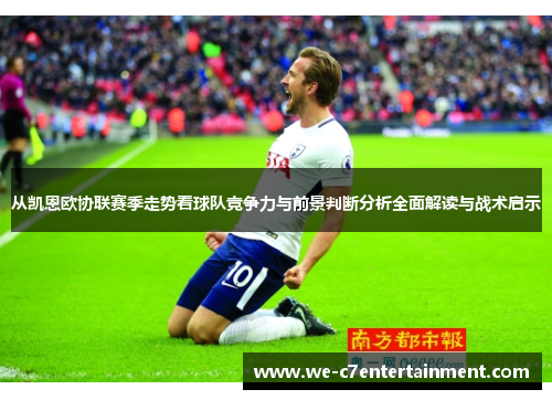从凯恩欧协联赛季走势看球队竞争力与前景判断分析全面解读与战术启示 从凯恩欧协联赛季走势看球队竞争力与前景判断分析全面解读与战术启示