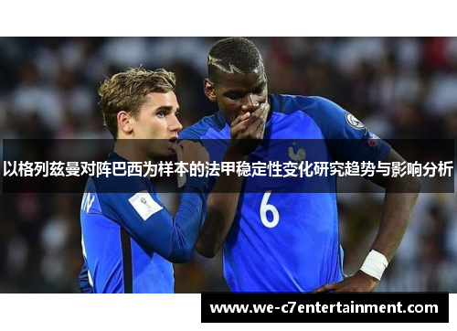 以格列兹曼对阵巴西为样本的法甲稳定性变化研究趋势与影响分析