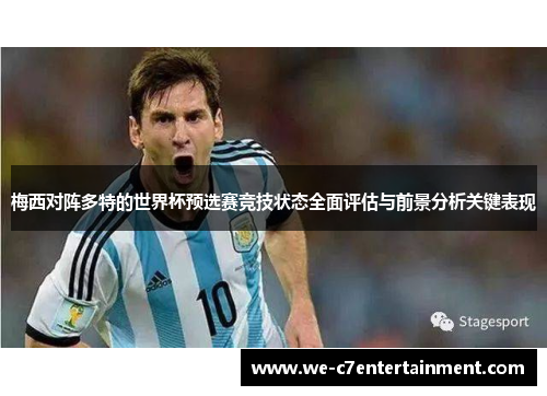 梅西对阵多特的世界杯预选赛竞技状态全面评估与前景分析关键表现 梅西对阵多特的世界杯预选赛竞技状态全面评估与前景分析关键表现