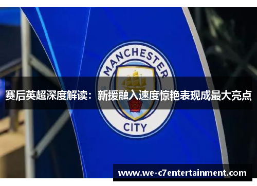 赛后英超深度解读：新援融入速度惊艳表现成最大亮点