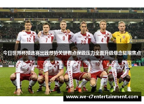 今日世界杯预选赛出线形势关键看点保级压力全面升级悬念陡增焦点 今日世界杯预选赛出线形势关键看点保级压力全面升级悬念陡增焦点