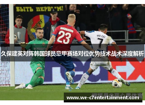 久保建英对阵韩国球员意甲赛场对位优势技术战术深度解析