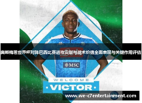 奥斯梅恩世界杯对阵巴西比赛进攻贡献与战术价值全面表现与关键作用评估 奥斯梅恩世界杯对阵巴西比赛进攻贡献与战术价值全面表现与关键作用评估