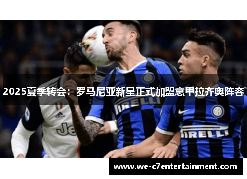 2025夏季转会:罗马尼亚新星正式加盟意甲拉齐奥阵容 2025夏季转会:罗马尼亚新星正式加盟意甲拉齐奥阵容