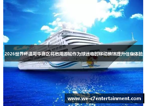 2026世界杯温哥华赛区将启用游轮作为球迷临时移动旅馆提升住宿体验 2026世界杯温哥华赛区将启用游轮作为球迷临时移动旅馆提升住宿体验