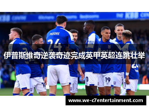 伊普斯维奇逆袭奇迹完成英甲英超连跳壮举 伊普斯维奇逆袭奇迹完成英甲英超连跳壮举