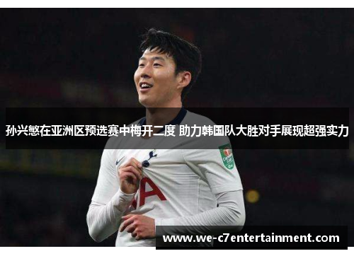 孙兴慜在亚洲区预选赛中梅开二度 助力韩国队大胜对手展现超强实力 孙兴慜在亚洲区预选赛中梅开二度 助力韩国队大胜对手展现超强实力