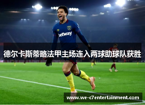 德尔卡斯蒂略法甲主场连入两球助球队获胜 德尔卡斯蒂略法甲主场连入两球助球队获胜