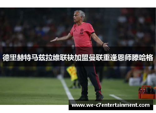 德里赫特马兹拉维联袂加盟曼联重逢恩师滕哈格 德里赫特马兹拉维联袂加盟曼联重逢恩师滕哈格