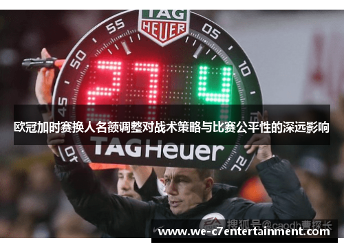 欧冠加时赛换人名额调整对战术策略与比赛公平性的深远影响 欧冠加时赛换人名额调整对战术策略与比赛公平性的深远影响