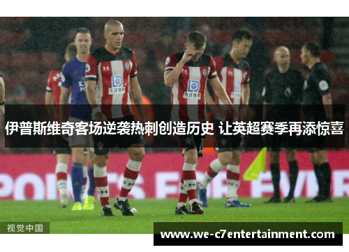 伊普斯维奇客场逆袭热刺创造历史 让英超赛季再添惊喜