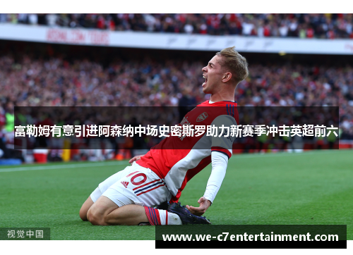 富勒姆有意引进阿森纳中场史密斯罗助力新赛季冲击英超前六