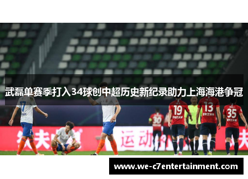 武磊单赛季打入34球创中超历史新纪录助力上海海港争冠