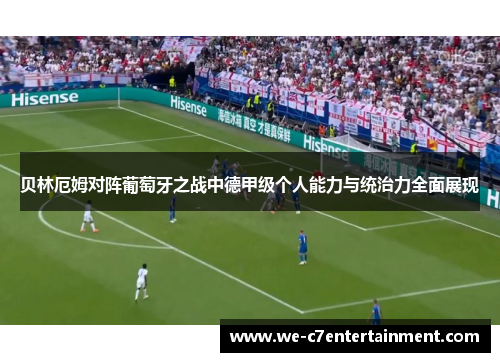 贝林厄姆对阵葡萄牙之战中德甲级个人能力与统治力全面展现 贝林厄姆对阵葡萄牙之战中德甲级个人能力与统治力全面展现
