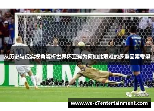 从历史与现实视角解析世界杯卫冕为何如此艰难的多重因素考量 从历史与现实视角解析世界杯卫冕为何如此艰难的多重因素考量