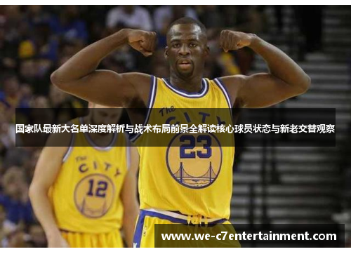 国家队最新大名单深度解析与战术布局前景全解读核心球员状态与新老交替观察 国家队最新大名单深度解析与战术布局前景全解读核心球员状态与新老交替观察
