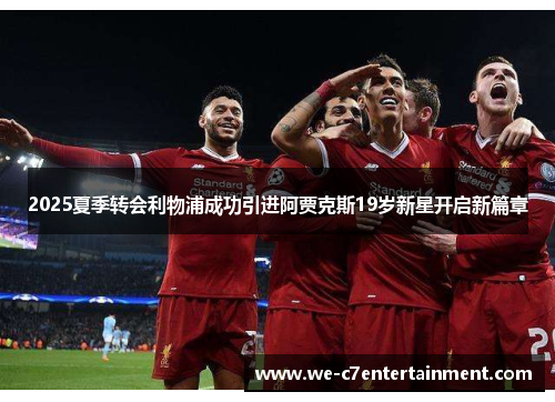 2025夏季转会利物浦成功引进阿贾克斯19岁新星开启新篇章