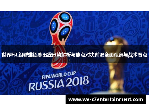世界杯L组群雄逐鹿出线形势解析与焦点对决前瞻全面观察与战术看点