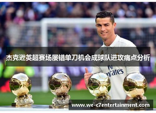 杰克逊英超赛场屡错单刀机会成球队进攻痛点分析 杰克逊英超赛场屡错单刀机会成球队进攻痛点分析