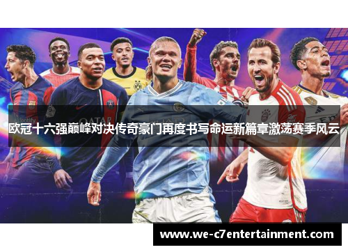 欧冠十六强巅峰对决传奇豪门再度书写命运新篇章激荡赛季风云 欧冠十六强巅峰对决传奇豪门再度书写命运新篇章激荡赛季风云