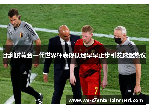 比利时黄金一代世界杯表现低迷早早止步引发球迷热议 比利时黄金一代世界杯表现低迷早早止步引发球迷热议