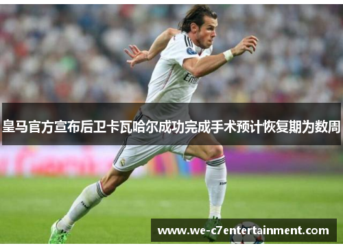 皇马官方宣布后卫卡瓦哈尔成功完成手术预计恢复期为数周