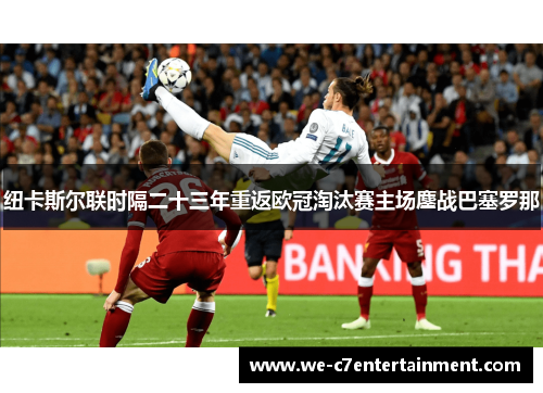 纽卡斯尔联时隔二十三年重返欧冠淘汰赛主场鏖战巴塞罗那 纽卡斯尔联时隔二十三年重返欧冠淘汰赛主场鏖战巴塞罗那