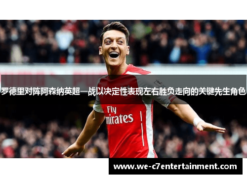 罗德里对阵阿森纳英超一战以决定性表现左右胜负走向的关键先生角色 罗德里对阵阿森纳英超一战以决定性表现左右胜负走向的关键先生角色